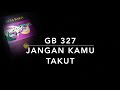 GB 327 Jangan Kamu Takut