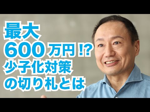 最大600万円!?「少子化対策の切り札」とは