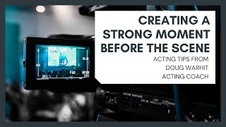 FOR ACTORS: CREATING A STRONG MOMENT BEFORE YOU START THE SCENE