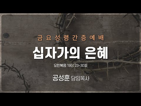 2022년 4월 15일 금요성령간증예배 “십자가의 은혜” 공성훈 담임목사