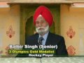 Balbir Singh Dosanjh, popularly known as Balbir Singh Senior has been a former Indian Hockey player who has represented the nation in 3 Olympic Games getting his team a Gold Medal victory at all the 3 events and has also been the Coach of the Indian Hockey tem for some time. He won three gold medals teams in the 1948, 1952 and 1956 Olympic Games And Silver Medal at the Asian Games 1958 as well as the Asian Games 1962. He is first hockey player to be awarded the Padma Shri.  (SheikhePind)