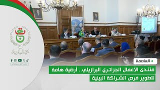 العاصمة | منتدى الأعمال الجزائري البرازيلي.. أرضية هامة لتطوير فرص الشراكة البينية