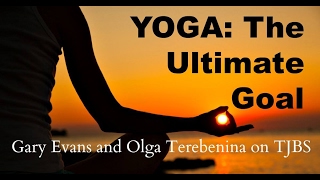 Yoga: The Ultimate Goal - Gary Evans & Olga Terebenina on TJBS
