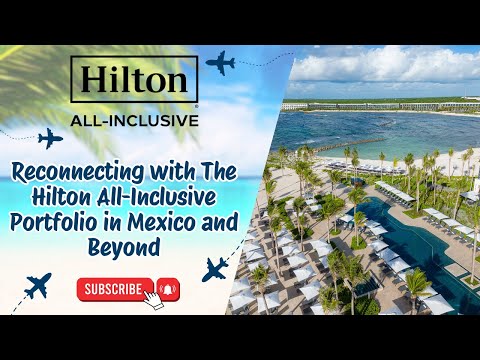 Reconnecting with The Hilton All-Inclusive Portfolio in Mexico and Beyond 