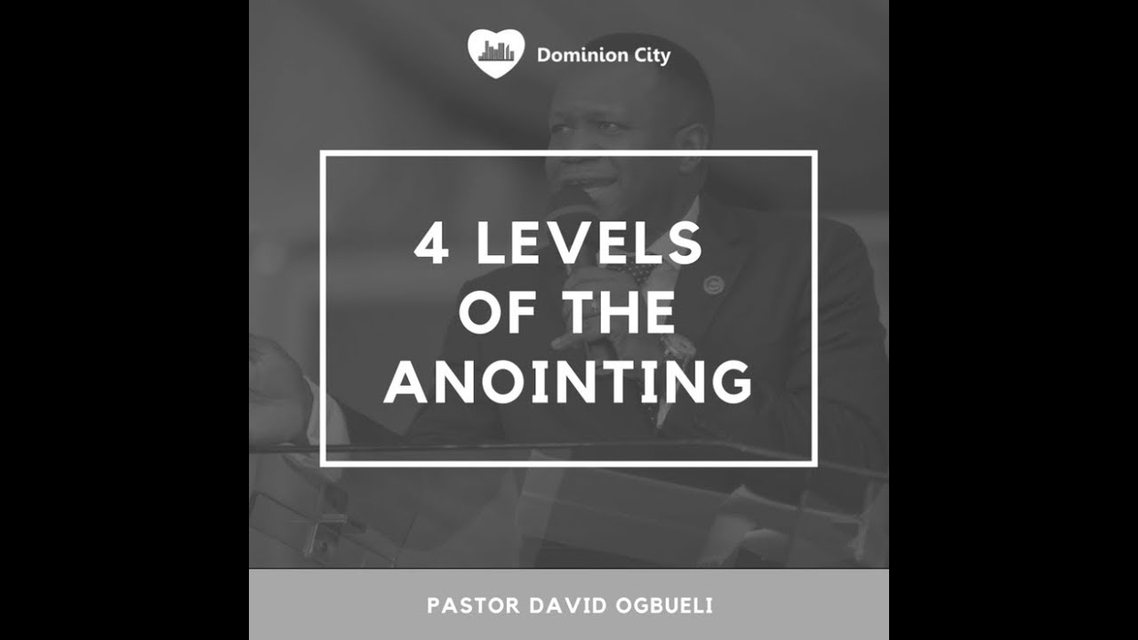 PASTOR DAVID OGBUELI: THE FOUR LEVELS OF THE ANOINTING