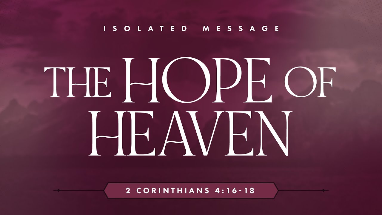 The Hope of Heaven (2 Corinthians 4:16-18) by Ptr. David Woollin of GIRBC