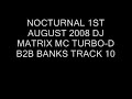 NOCTURNAL 1ST AUGUST 2008 TRACK 10 DJ MATRIX MC TURBO-D MC BANKS NOCTURNAL 1ST AUGUST 2008 TRACK 10 DJ MATRIX MC TURBO-D MC BANKS