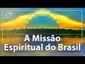 A MISSÃO ESPIRITUAL DO BRASIL (muito além dos jogos e das manifestações populares) A MISSÃO ESPIRITUAL DO BRASIL (muito além dos jogos e das manifestações populares)