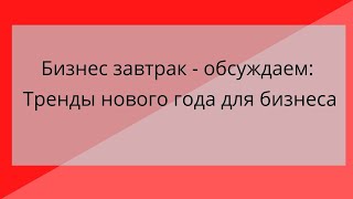 Бизнес завтрак - обсуждаем:  Тренды нового года для бизнеса