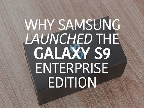 Why Samsung launched the Galaxy S9 Enterprise Edition