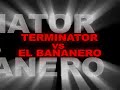 TERMINATOR vs EL BANANERO
