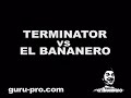 TERMINATOR vs EL BANANERO
