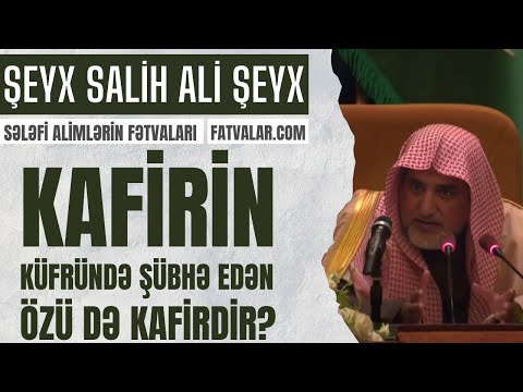 Şeyx Salih Ali Şeyx - Kafirin küfründə şübhə edən özü də kafirdir? Şeyx Salih Ali Şeyx - Kafirin küfründə şübhə edən özü də kafirdir?