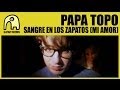 Papa Topo Sangre En Los Zapatos (Mi Amor) Official Music Video and Lyrics