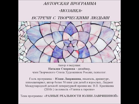 "Разные реальности Юлии Лавряшиной". Беседа с писателем, автором более 50 книг для детей и взрослых. Цикл Мозаика