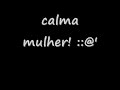calma mulher *--*  .wmv