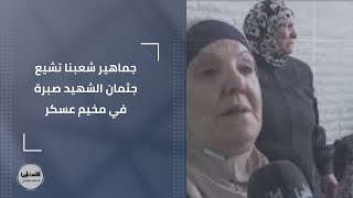 جماهير شعبنا تشيع جثمان الشهيد صبرة في مخيم عسكر