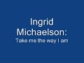 Ingrid Michaelson - Take me the way I am