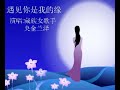 遇见你是我的缘演唱:央金兰泽（藏族女歌手）歌词高山下的情歌是这弯弯的河我的心在那河水里游..蓝天下的相思是这弯弯的路我的梦都装在行囊中一切等待不再是等待我的一生就选择了你遇上你是我的缘守望你是我的歌亲爱的亲爱的亲爱..的..我..爱..你..就象山里的雪.莲.花.就象山里的雪.莲..花.高山下的情歌是这弯弯的河我的心在那河水里游..蓝天下的相思是这弯弯的路我的梦都装在行囊中一切等待不再是等待我的一生就选择了你遇上你是我的缘守望你是我的歌亲爱的亲爱的亲爱..的..我..爱..你..就象山里的雪.莲.花.就象山里的雪.莲..花.嗨.嗨.嗨.