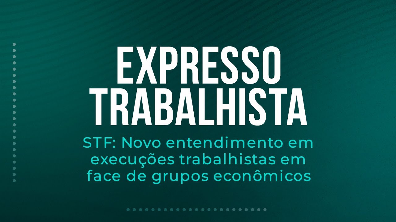 STF: Novo entendimento em execuções trabalhistas em face de grupos econômicos