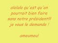 dc voila c'est notre chere president ki se mai a la chanson !
remix de shanna il est interdit avec sarkozy comme chanteur! et oui fo bien un debut a tout !
by ameumeu c a dire mwa!mdr!