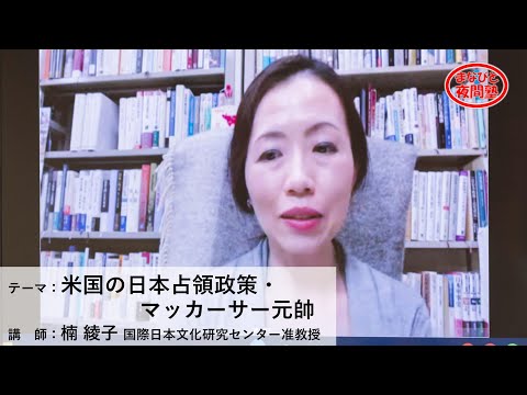 講師:楠綾子 国際日本文化研究センター准教授/テーマ:「米国の日本占領政策・マッカーサー元帥」【第2期「まなびと夜間塾」第5回講座】(2021.4.15)