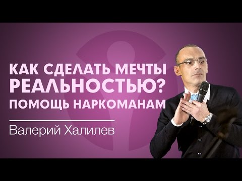 Как сделать мечты реальностью? Лекция Валерия Халилева