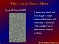 the purpose of this video is to bring out the truth -- the hidden truth -- about the planet mars. truth the powers that be are extremely anxious to withhold from the american people.

the web page with the actual pictures are at:
http://members.tripod.com/mars_agent/

