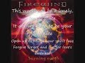 this is brother's keeper, by firewind, off their 2nd album, burning earth.

there is an answer to it all
we must embrace or we will destroy all we are

i was reeling from the news today
crying out was a world in pain
here and now it seems somehow we broke the vow
to be our brother's keeper

this world can be a lonely, lonely place
it doesn't have to be your only fate

same old story for another day
nothing changing and there's hell to pay
here and now it seems somehow we broke the vow
to be our brother's keeper

this world can be a lonely, lonely place
it doesn't have to be your only fate
open up to reveal your spirit face
forgive forget and live for love's embrace

i am not alone, in feeling we've been wrong
wasting the gifts of our lives
say that you'll agree, it's up to you and me
we hold the key to survive

this world can be a lonely, lonely place
it doesn't have to be your only fate
open up to reveal your spirit face
forgive forget and live for love's embrace

firewind, burning earth-era, were
- stephen fredrick - vocals
- gus g. - guitars & keys
- petros christo - bass
- stian l. kristoffersen - drums
