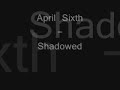 shadowed, by april sixth.