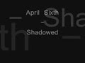 shadowed, by april sixth.