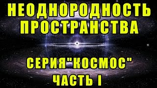 Неоднородность пространства. Серия "Космос". Часть I