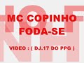 MC.COPINHO = FODA-SE NOVA ( DJ.17 DO PPG )