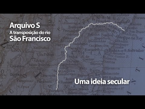 Arquivo S: o sonho secular da transposição do São Francisco