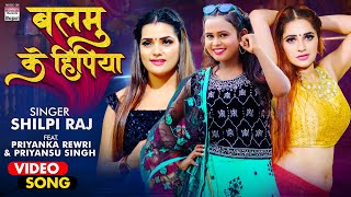 #VIDEO  #Shilpi Raj  Balamu Ke Hipiya   #Priyanka 
