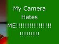 CAMERA HATES ME! CAMERA HATES ME!