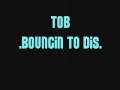 BOUNCiN TO DIS..TOB