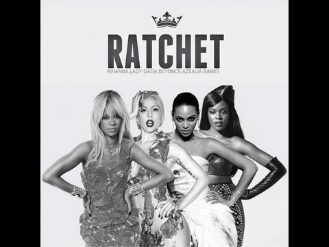 Ratchet ft. Rihanna, Beyoncé & Azealia Banks Lady Gaga