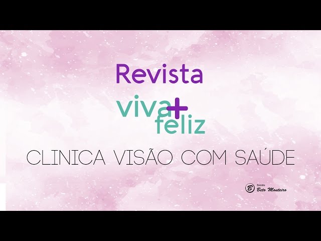Revista Viva + Feliz - Clinica Visão com Saúde - Produção de vídeos - vídeo revista online - Estúdio Beto Monteiro'