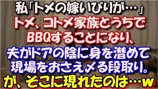 【スカッとする話】 私「トメの嫁いびりが…」トメ、コトメ家族とうちでBBQすることになり、夫がドアの陰に身を潜めておいて現場をおさえ〆る段取り。が、そこに現れたのは…ｗ スカッと修羅場ラバンダ