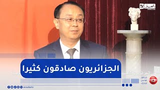 السفير الصيني لدى الجزائر يبدي إعجابه بالجزائريين..  هم صادقون كثيرًا