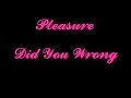 pleasure did you wrong