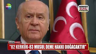 Bahçeli:  82 Kerkük-83 Musul deme hakkı doğaca