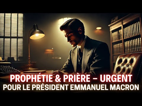 PROPHÉTIE & PRIÈRE POUR LE PRÉSIDENT EMMANUEL MACRON ⏐UN APPEL URGENT