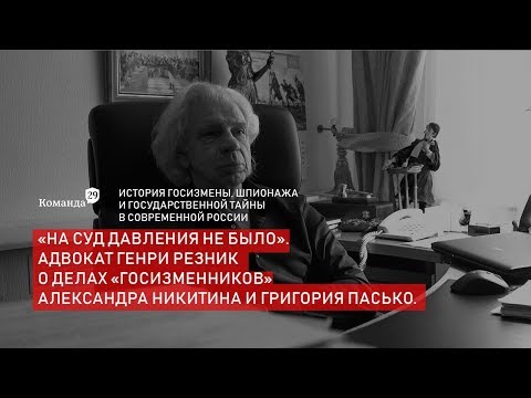 Адвокат Генри Резник о делах «госизменников» Александра Никитина и Григория Пасько