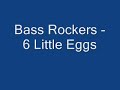 Bass Rockers - 6 Little Eggs
