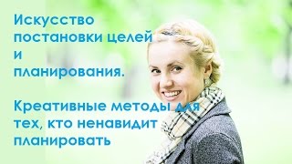 Искусство целеполагания и планирования. Креативные методы для тех, кто ненавидит планировать