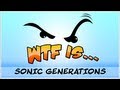 ► WTF Is... - Sonic Generations ?