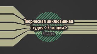 Творческая инклюзивная студия "Э-моция", г. Казань