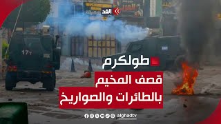 قصف جوي بالطائرات والصواريخ على مخيم طولكرم.. كاميرا الغد ترصد المشهد